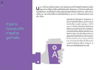 42
คู่มือพัฒนามูลค่าเพิ่ม
บทที่
02
ตัวอย่าง
กรอบแนวคิด
การสร้าง
มูลค่าเพิ่ม
นาย A เปิดร้านกาแฟใจกลางเมือง ขายกาแฟสดและเบเกอรี่ โดยมีลูกค้ากลุ่มเป้าหมายเป็น
กลุ่มคนทำ�งานที่ต้องการซื้อกาแฟไปดื่มที่ออฟฟิศ ซึ่งร้านของ A เป็นร้านกาแฟที่ตกแต่ง
ในสไตล์มินิมอล และมีพื้นที่เฉพาะหนึ่งมุมเพื่อรองรับลูกค้าที่ต้องการนั่งทำ�งาน พร้อมบริการ
ปลั๊กไฟ และ Wi-fi ซึ่งการซื้ออาหารหรือเครื่องดื่มทุกๆ 50 บาท จะได้รหัสสำ�หรับเล่น Wi-fi
ฟรี 1 ชั่วโมง
ช่วงหลังมานี้ บริเวณรอบๆ ร้านของนาย A
มีร้านกาแฟเปิดใหม่เรื่อยๆ ลูกค้าบางส่วน
เ ริ่ ม ไ ป ซื้ อ ก า แ ฟ ร้ า น คู่ แ ข่ ง ทำ � ใ ห้
นาย A เริ่มคิดว่าต้องทำ�อะไรสักอย่าง
เพื่อรักษาฐานลูกค้าเดิมเอาไว้ และดึงลูกค้า
เก่าของตัวเองกลับมาใช้บริการอีกครั้งนายA
จึงคิดจะพัฒนาร้านโดยใช้แนวคิดการ
เพิ่มมูลค่าสำ�หรับตัวสินค้าและบริการของร้าน
โ ด ย ห วั ง ส ร้ า ง ค ว า ม ป ร ะ ทั บ ใ จ
แ ล ะ ส่ ง ม อ บ สิ่ ง ที่ ลู ก ค้ า ชื่ น ช อ บ
เหนือกว่าคู่แข่งรายอื่นๆ โดยนาย A
มีกระบวนการคิดในขั้นตอนต่างๆ ดังนี้
 