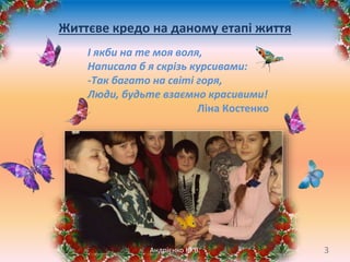 Життєве кредо на даному етапі життя
І якби на те моя воля,
Написала б я скрізь курсивами:
-Так багато на світі горя,
Люди, будьте взаємно красивими!
Ліна Костенко
3Андрієнко Ю.В.
 