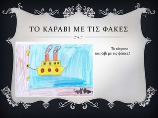 ΤΟ ΚΑΡΑΒΙ ΜΕ ΤΙΣ ΦΑΚΕΣ
Το κίτρινο
καράβι με τις φάκες!
 