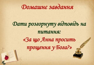 Домашнє завдання
Дати розгорнуту відповідь на
питання:
«За що Анна просить
прощення у Бога?»
 