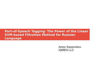 Part-of-Speech Tagging: The Power of the Linear
SVM-based Filtration Method for Russian
Language
Anton Kazennikov
IQMEN LLC
 