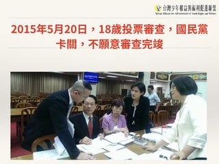 2015年5⽉20⽇，18歲投票審查，國⺠黨
卡關，不願意審查完竣
 