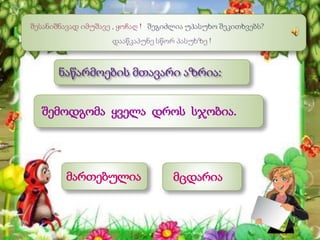 მართებულია
შემოდგომა ყველა დროს სჯობია.
მცდარია
 