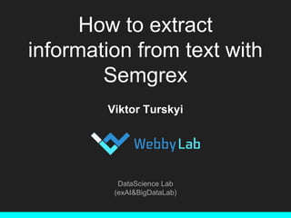 How to extract
information from text with
Semgrex
Viktor Turskyi
DataScience Lab
(exAI&BigDataLab)
 