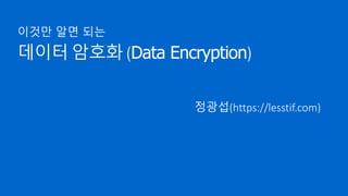데이터 암호화 (Data Encryption)
이것만 알면 되는
정광섭(https://lesstif.com)
 