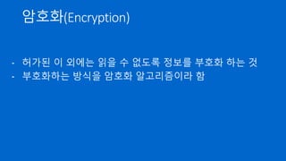 암호화(Encryption)
- 허가된 이 외에는 읽을 수 없도록 정보를 부호화 하는 것
- 부호화하는 방식을 암호화 알고리즘이라 함
 