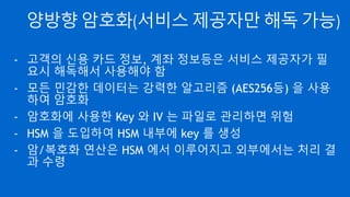 많이 쓰는 알고리즘 선택
- 대칭키는 AES, 공개키는 RSA 등 많이 사용되고 구현물이 많
은 알고리즘 사용
- 대칭키 운영 모드로 ECB 는 절대 피할 것!
- Hash 함수와 암호화 key 길이는 데이터의 보존 연한을
고려하여 선택(양자 컴퓨터가 나오면 무용지물이라는데 그건 그때 가서 고
민…)
 