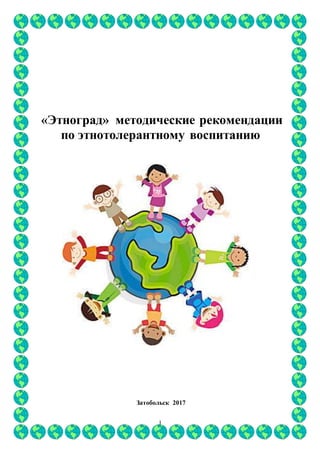 1
«Этноград» методические рекомендации
по этнотолерантному воспитанию
Затобольск 2017
 