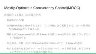 Mostly-Optimistic Concurrency Control(MOCC)
iǤՓģޤiߤ
ĤˤOCC
ValidationʧAbortȤˡ΂¤롹Ȥ
TemperatureȤƕz
铂TemperatureߤReadHLockȡʤȥ󥶥
AФ
Է֤ääΤValidationϤʤäǩ`Lockȡ
Τޤߤ餻ȥǥåɥåͤʤΤǥå򉲤ʥ
ߥ󥰤ǥå혤٫@ä
 