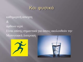 καθημερινή άσκηση
&
άφθονο νερό
Είναι επίσης σημαντικά για όσους ακολουθούν την
Μεσογειακή Διατροφή
 