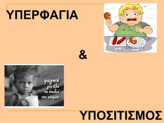 ΥΠΟΣΙΤΙΣΜΟΣ
&
ΥΠΕΡΦΑΓΙΑ
 