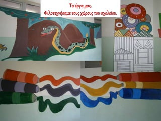 Τα έργα μας.
Φιλοτεχνήσαμε τουςχώρους του σχολείου.
 