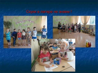 Скуки в лагере не знаем !Скуки в лагере не знаем !
 