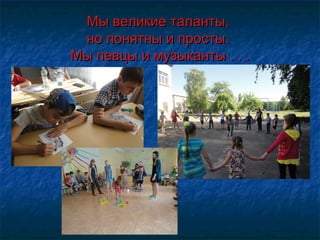 Мы великие таланты,Мы великие таланты,
но понятны и просты. но понятны и просты. 
Мы певцы и музыканты . . .Мы певцы и музыканты . . .
 