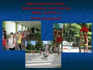 Здесь вожатые и дети, Здесь вожатые и дети, 
Здесь веселье, смех и ветер.Здесь веселье, смех и ветер.
Здесь, конечно, я Здесь, конечно, я 
И все мои друзья!И все мои друзья!
 