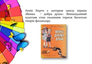 Агнія Барто є автором циклу віршів
«Вовка − добра душа». Винахідливий
хлопчик став головним героєм багатьох
творів фольклору.
 