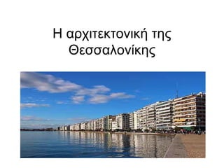 Η αρχιτεκτονική της
Θεσσαλονίκης
 