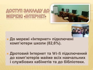  До мережі «Інтернет» підключені
комп’ютери школи (82,6%).
 Дротовий Інтернет та Wi-fi підключений
до комп’ютерів майже всіх навчальних
і службових кабінетів та до бібліотеки.
 