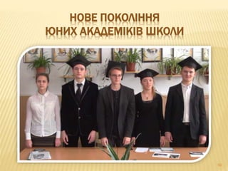 50
НОВЕ ПОКОЛІННЯ
ЮНИХ АКАДЕМІКІВ ШКОЛИ
 