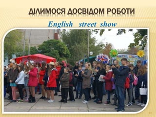 ДІЛИМОСЯ ДОСВІДОМ РОБОТИ
61
English street show
 