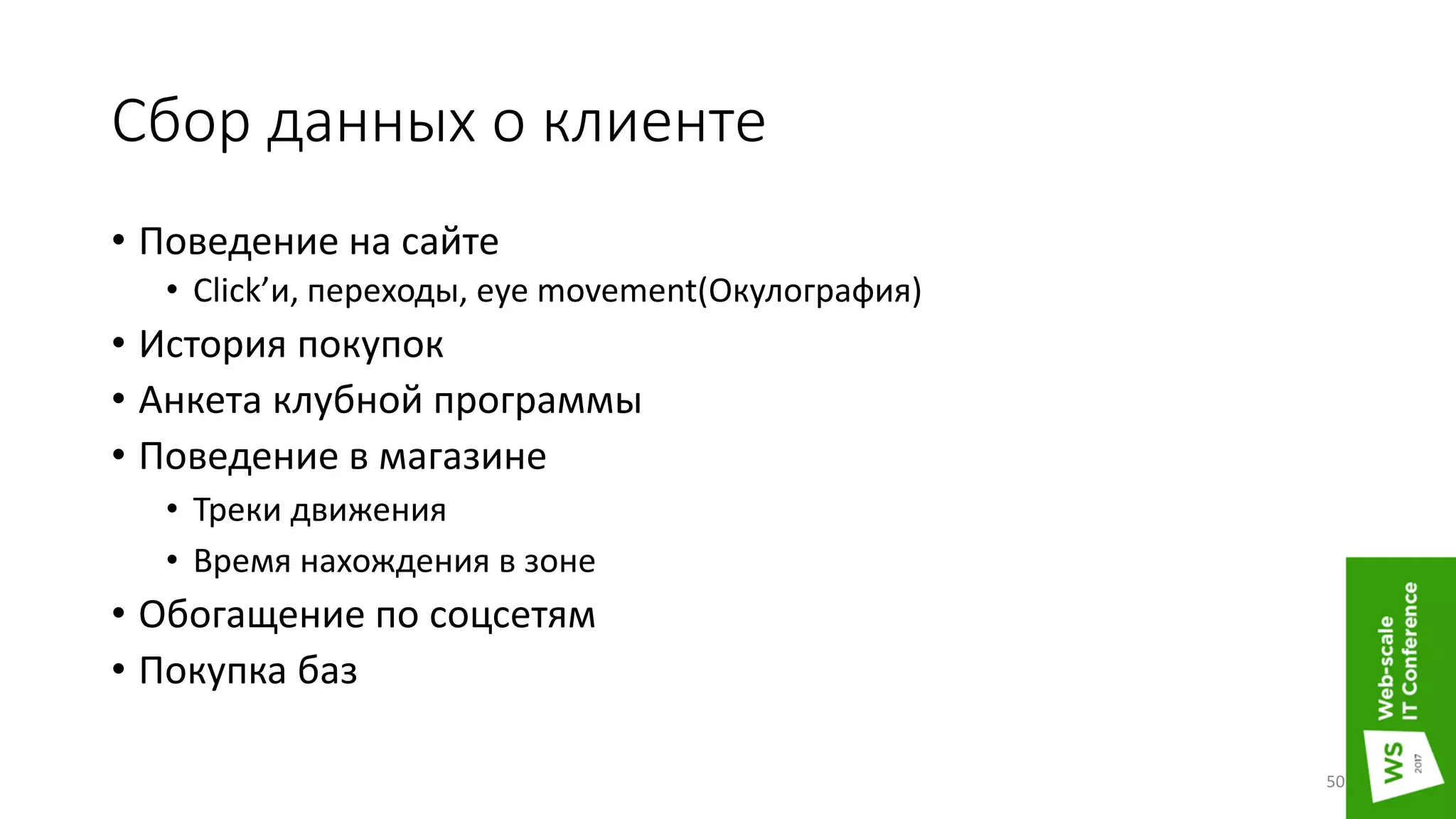 Сбор данных о клиенте
• Поведение на сайте
• Click’и, переходы, eye movement(Окулография)
• История покупок
• Анкета клубной программы
• Поведение в магазине
• Треки движения
• Время нахождения в зоне
• Обогащение по соцсетям
• Покупка баз
50
 
