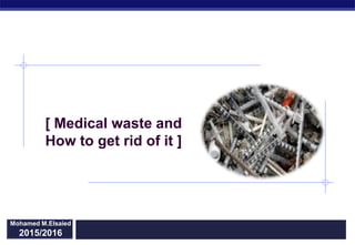 Regents Biology 2015/2016
Mohamed M.Elsaied
2015/2016
[ Medical waste and
How to get rid of it ]
 