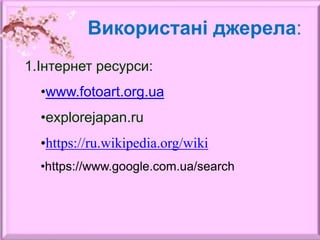 Використані джерела:
1.Інтернет ресурси:
•www.fotoart.org.ua
•explorejapan.ru
•https://ru.wikipedia.org/wiki
•https://www.google.com.ua/search
 
