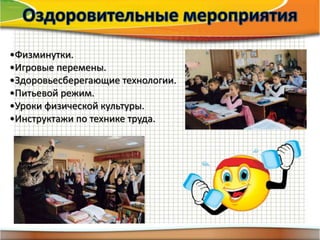 •Физминутки.
•Игровые перемены.
•Здоровьесберегающие технологии.
•Питьевой режим.
•Уроки физической культуры.
•Инструктажи по технике труда.
 