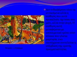 Δεν ενδιαφέρουν τόσο τα
αντικείμενα αλλά η
αίσθηση που αυτά
προκαλούν, όχι τόσο στο
μάτι, αλλά στην ψυχή. Η
αίσθηση αυτή
μεταφέρεται με
υποκειμενικό τρόπο στον
πίνακα που γίνεται
μαρτυρία, ενώ
ταυτόχρονα συντελείται η
υπέρβαση της ορατής
πραγματικότητας.
70
Ντεραίν – L'Estaque
 