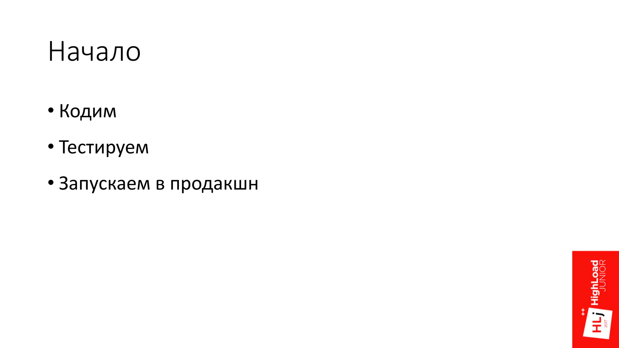 Начало
• Кодим
• Тестируем
• Запускаем в продакшн
 