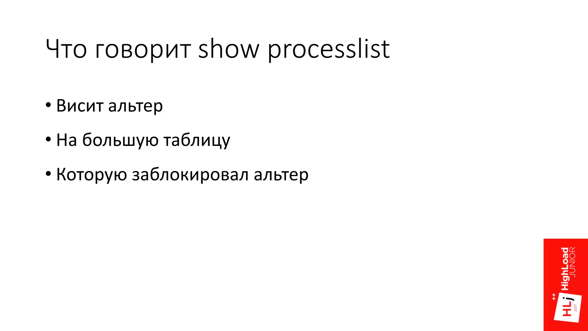 Что говорит show processlist
• Висит альтер
• На большую таблицу
• Которую заблокировал альтер
 