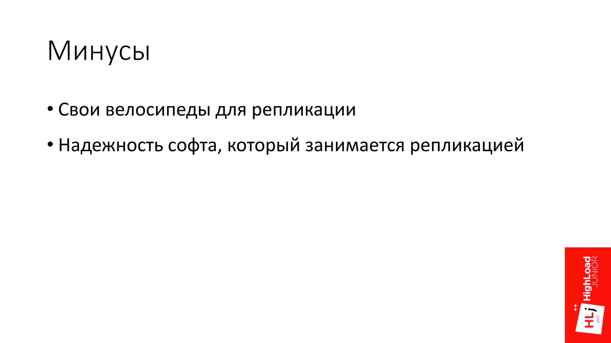 Минусы
• Свои велосипеды для репликации
• Надежность софта, который занимается репликацией
 