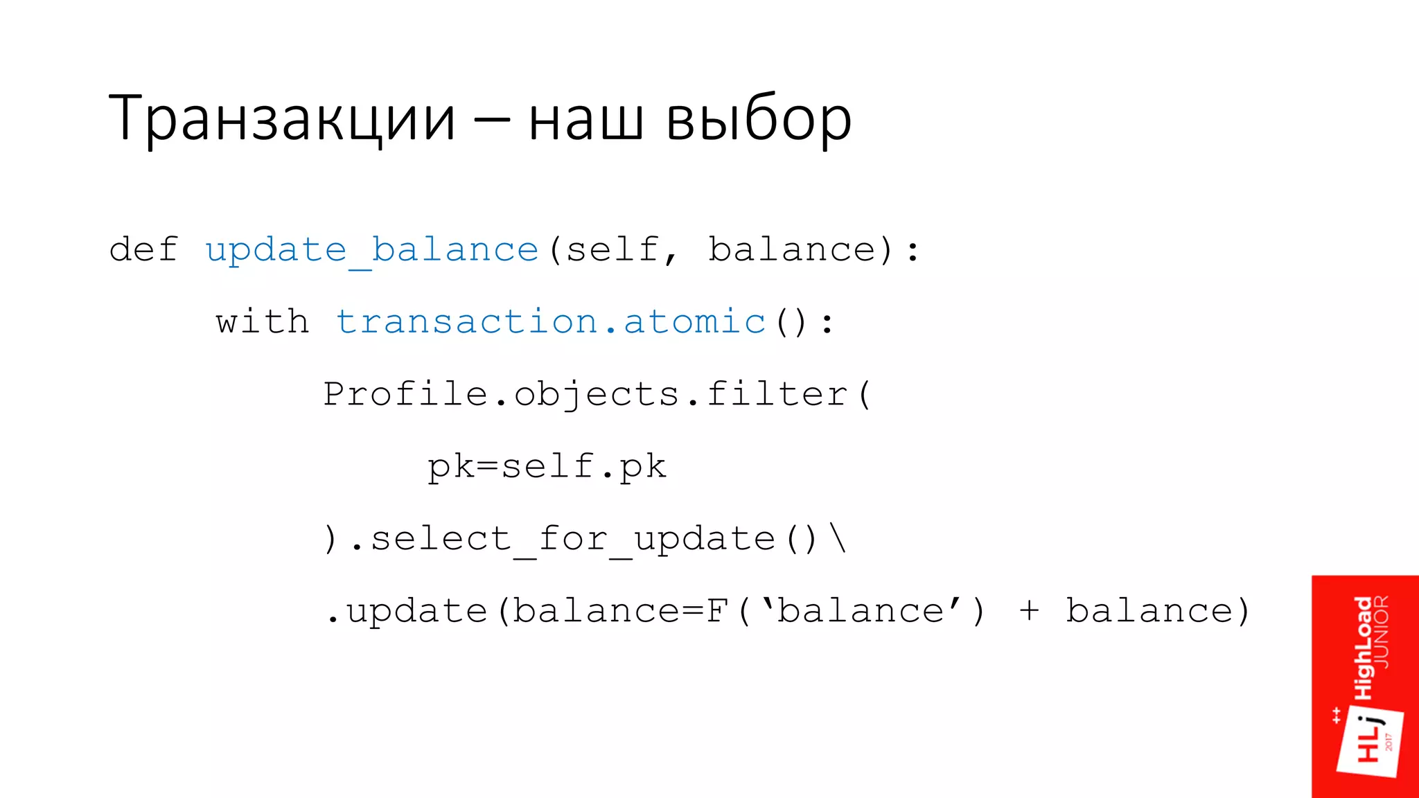 Транзакции – наш выбор
def update_balance(self, balance):
with transaction.atomic():
Profile.objects.filter(
pk=self.pk
).select_for_update()
.update(balance=F(‘balance’) + balance)
 