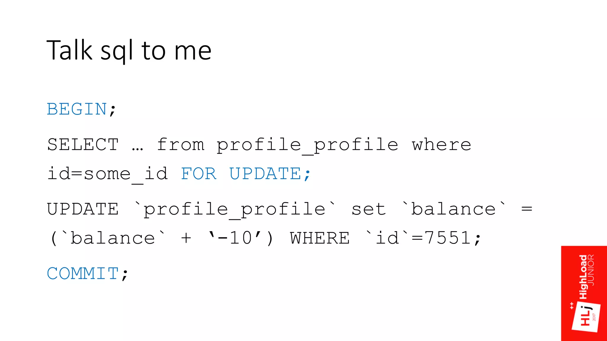 Talk sql to me
BEGIN;
SELECT … from profile_profile where
id=some_id FOR UPDATE;
UPDATE `profile_profile` set `balance` =
(`balance` + ‘-10’) WHERE `id`=7551;
COMMIT;
 