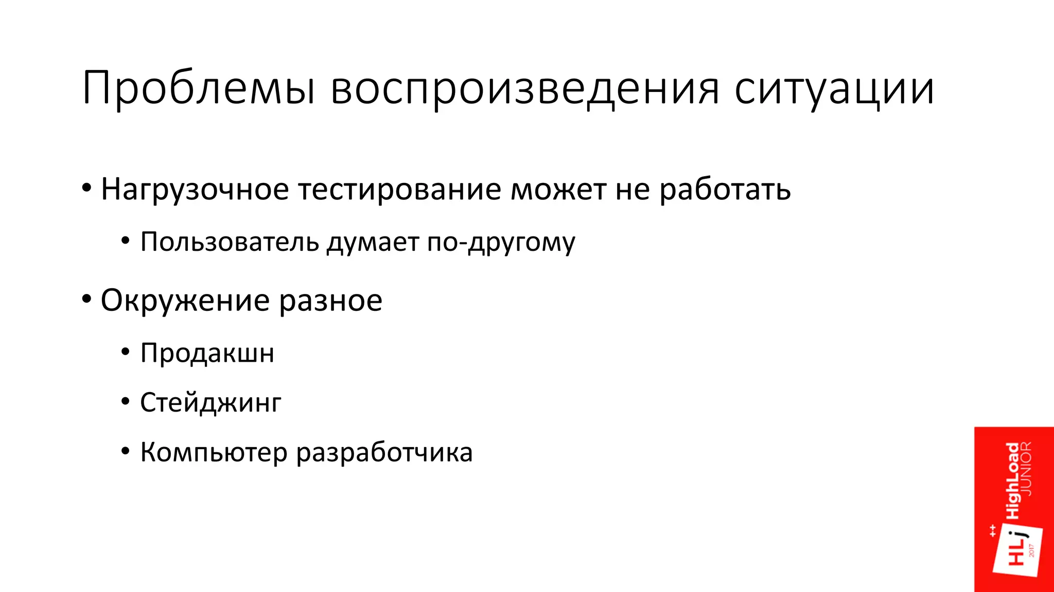 Проблемы воспроизведения ситуации
• Нагрузочное тестирование может не работать
• Пользователь думает по-другому
• Окружение разное
• Продакшн
• Стейджинг
• Компьютер разработчика
 