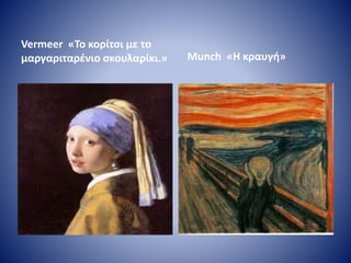 Vermeer «Το κορίτσι με το
μαργαριταρένιο σκουλαρίκι.» Μunch «Η κραυγή»
 