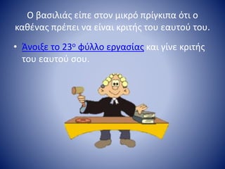 Ο βασιλιάς είπε στον μικρό πρίγκιπα ότι ο
καθένας πρέπει να είναι κριτής του εαυτού του.
• Άνοιξε το 23ο φύλλο εργασίας και γίνε κριτής
του εαυτού σου.
 
