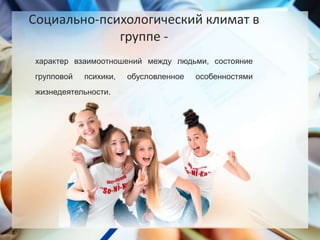 Социально-психологический климат в
группе -
характер взаимоотношений между людьми, состояние
групповой психики, обусловленное особенностями
жизнедеятельности.
 