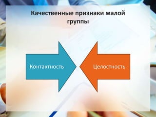 Контактность Целостность
Качественные признаки малой
группы
 
