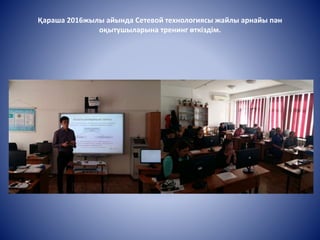 Қараша 2016жылы айында Сетевой технологиясы жайлы арнайы пән
оқытушыларына тренинг өткіздім.
 