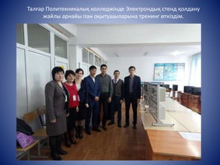 Талғар Политехникалық колледжінде Электрондық стенд қолдану
жайлы арнайы пән оқытушыларына тренинг өткіздім.
 