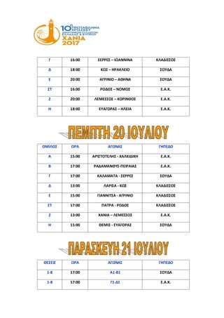 Γ 16:00 ΣΕΡΡΕΣ – ΙΩΑΝΝΙΝΑ ΚΛΑΔΙΣΣΟΣ
Δ 18:00 ΚΩΣ – ΗΡΑΚΛΕΙΟ ΣΟΥΔΑ
Ε 20:00 ΑΓΡΙΝΙΟ – ΑΘΗΝΑ ΣΟΥΔΑ
ΣΤ 16:00 ΡΟΔΟΣ – ΝΟΜΟΣ Ε.Α.Κ.
Ζ 20:00 ΛΕΜΕΣΣΟΣ – ΚΟΡΙΝΘΟΣ Ε.Α.Κ.
Η 18:00 ΕΥΑΓΟΡΑΣ – ΗΛΕΙΑ Ε.Α.Κ.
ΟΜΙΛΟΣ ΩΡΑ ΑΓΩΝΑΣ ΓΗΠΕΔΟ
Α 15:00 ΑΡΙΣΤΟΤΕΛΗΣ - ΧΑΛΚΙΔΙΚΗ E.A.K.
Β 17:00 ΡΑΔΑΜΑΝΘΥΣ-ΠΕΙΡΑΙΑΣ Ε.Α.Κ.
Γ 17:00 ΚΑΛΑΜΑΤΑ - ΣΕΡΡΕΣ ΣΟΥΔΑ
Δ 13:00 ΛΑΡΙΣΑ - ΚΩΣ ΚΛΑΔΙΣΣΟΣ
Ε 15:00 ΓΙΑΝΝΙΤΣΑ - ΑΓΡΙΝΙΟ ΚΛΑΔΙΣΣΟΣ
ΣΤ 17:00 ΠΑΤΡΑ - ΡΟΔΟΣ ΚΛΑΔΙΣΣΟΣ
Ζ 13:00 ΧΑΝΙΑ – ΛΕΜΕΣΣΟΣ Ε.Α.Κ.
Η 15:00 ΘΕΜΙΣ - ΕΥΑΓΟΡΑΣ ΣΟΥΔΑ
ΘΕΣΕΙΣ ΩΡΑ ΑΓΩΝΑΣ ΓΗΠΕΔΟ
1-8 17:00 Α1-Β1 ΣΟΥΔΑ
1-8 17:00 Γ1-Δ1 Ε.Α.Κ.
 