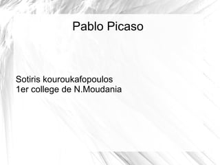 Pablo Picaso
Sotiris kouroukafopoulos
1er college de N.Moudania
 