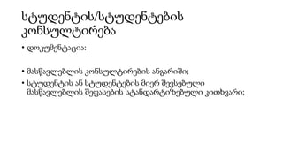 სტუდენტის/სტუდენტების
კონსულტირება
• დოკუმენტაცია:
• მასწავლებლის კონსულტირების ანგარიში;
• სტუდენტის ან სტუდენტების მიერ შევსებული
მასწავლებლის შეფასების სტანდარტიზებული კითხვარი;
 