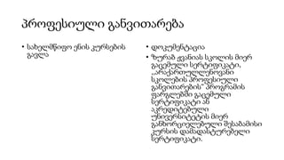პროფესიული განვითარება
• სახელმწიფო ენის კურსების
გავლა
• დოკუმენტაცია
• ზურაბ ჟვანიას სკოლის მიერ
გაცემული სერტიფიკატი,
,,არაქართულლენოვანი
სკოლების პროფესიული
განვითარების“ პროგრამის
ფარგლებში გაცემული
სერტიფიკატი ან
აკრედიტებული
უნივერსიტეტის მიერ
განხორციელებული შესაბამისი
კურსის დამადასტურებელი
სერტიფიკატი.
 