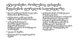 აქტივობები, რომლებიც ფასდება
შეფასების ფურცლის საფუძველზე
• წლის განმავლობაში საკლუბო
მუშაობის წარმართვა;
• სემესტრის განმავლობაში
საწრეო მუშაობის წარმართვა;
• კონკურსებისთვის,
ოლიმპიადებისთვის,
შეჯიბრებისთვის
მოსწავლეების ან მოსწავლის
მომზადება;
• სტატიის შექმნა;
• მეთოდური ლიტერატურის
შექმნა
• ღონისძიებაში მოსწავლეთა
მონაწილეობის
დამადასტურებელი საბუთის
(სერტიფიკატი, დიპლომი,
სიგელი) დასკანირებული
ასლი, მოსწავლლესთან ან
მოსწავლეთა ჯგუფთან
ჩასატარებელი გაკვეთილების
პროგრამა, მასწავლებლის
რეფლექსია.
 