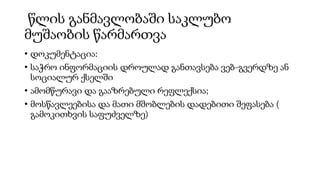 წლის განმავლობაში საკლუბო
მუშაობის წარმართვა
• დოკუმენტაცია:
• საჭრო ინფორმაციის დროულად განთავსება ვებ-გვერდზე ან
სოციალურ ქსელში
• ამომწურავი და გააზრებული რეფლექსია;
• მოსწავლეებისა და მათი მშობლების დადებითი შეფასება (
გამოკითხვის საფუძველზე)
 