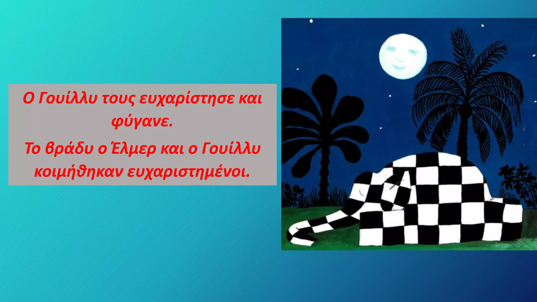 Ο Γουίλλυ τους ευχαρίστησε και
φύγανε.
Το βράδυ ο Έλμερ και ο Γουίλλυ
κοιμήθηκαν ευχαριστημένοι.
 