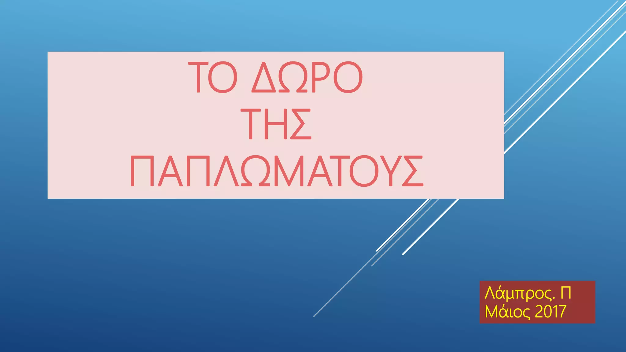 ΤΟ ΔΩΡΟ
ΤΗΣ
ΠΑΠΛΩΜΑΤΟΥΣ
Λάμπρος. Π
Μάιος 2017
 