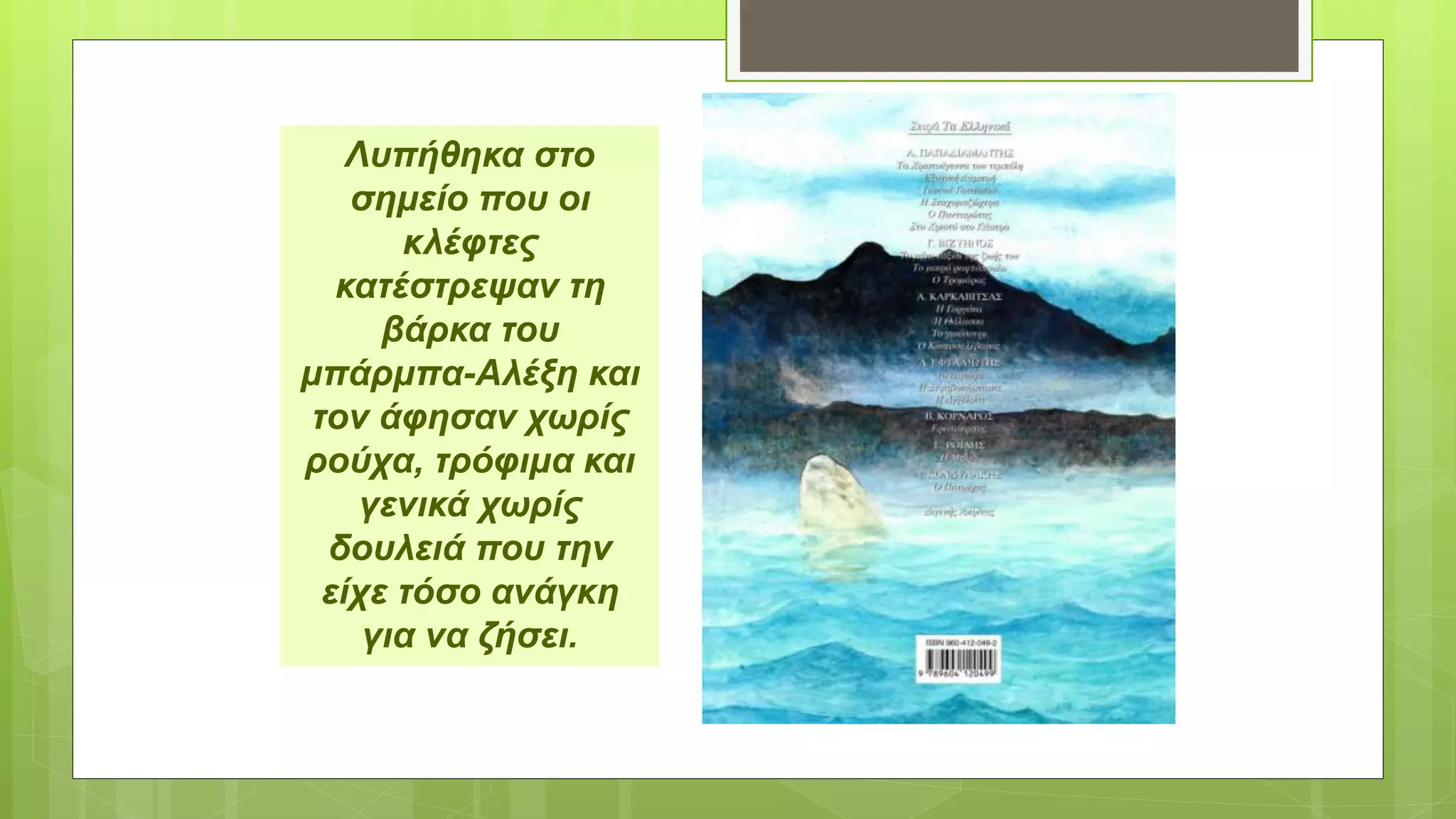 Λυπήθηκα στο
σημείο που οι
κλέφτες
κατέστρεψαν τη
βάρκα του
μπάρμπα-Αλέξη και
τον άφησαν χωρίς
ρούχα, τρόφιμα και
γενικά χωρίς
δουλειά που την
είχε τόσο ανάγκη
για να ζήσει.
 